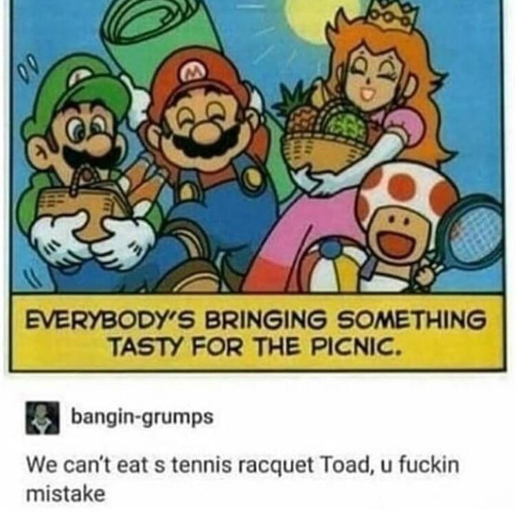 we can t eat a tennis racket toad - Everybody'S Bringing Something Tasty For The Picnic. bangingrumps We can't eat s tennis racquet Toad, u fuckin mistake