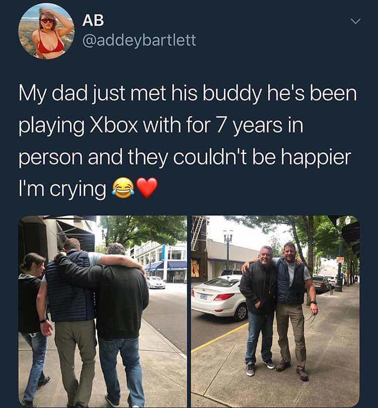 sappy memes - Ab My dad just met his buddy he's been playing Xbox with for 7 years in person and they couldn't be happier I'm crying a