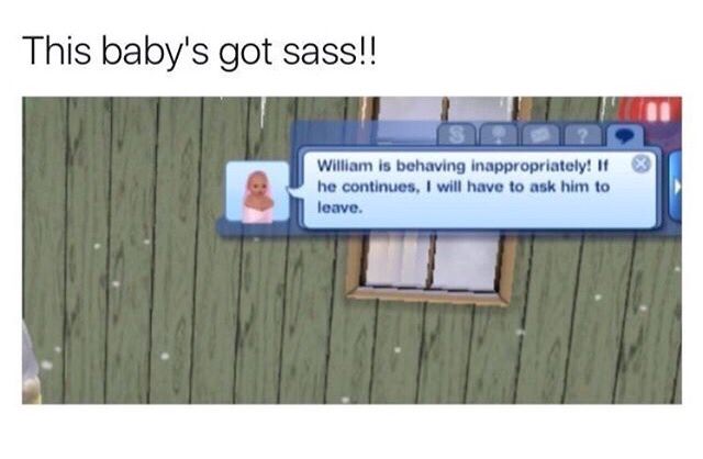 sims memes - This baby's got sass!! 8 William is behaving inappropriately! If he continues, I will have to ask him to leave.