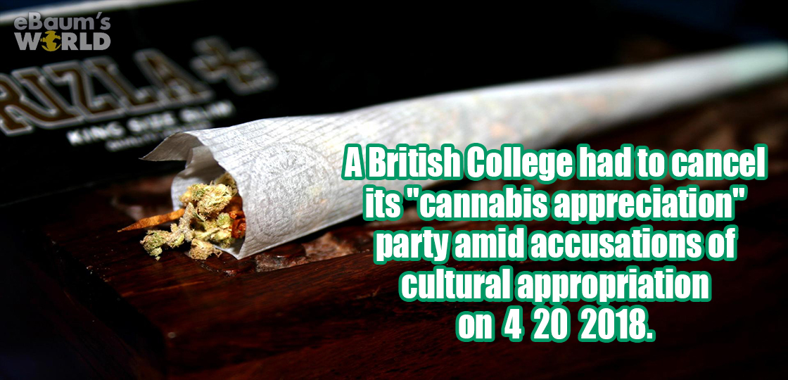cigarette - eBaum's World A British College had to cancel its cannabis appreciation party amid accusations of cultural appropriation on 4 20 2018.