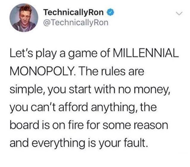 memes - TechnicallyRon Let's play a game of Millennial Monopoly. The rules are simple, you start with no money, you can't afford anything, the board is on fire for some reason and everything is your fault.