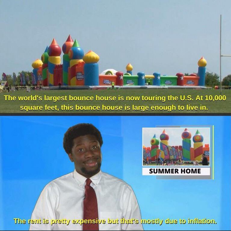 memes - bounce house puns - The world's largest bounce house is now touring the U.S. At 10,000 square feet, this bounce house is large enough to live in. Summer Home The rest is pretty expensive but that's mostly due to inflation.