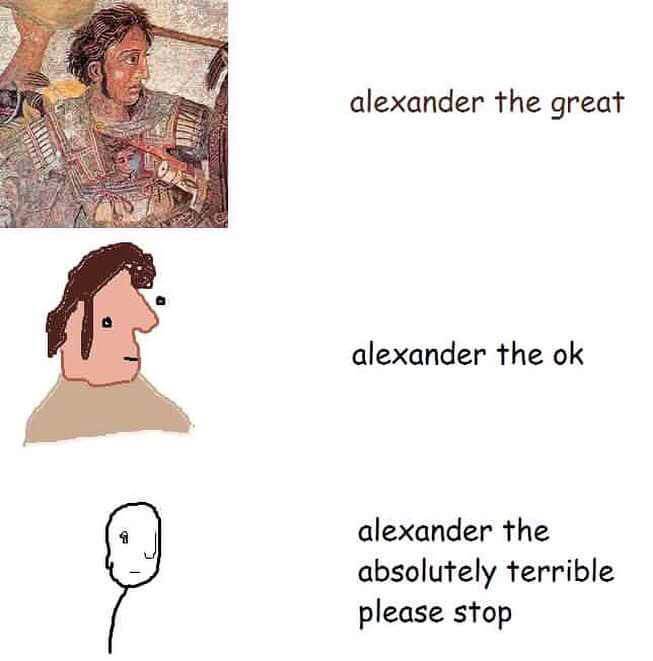 memes - alexander the great alexander the ok - alexander the great alexander the ok @ alexander the absolutely terrible please stop