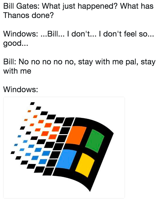 windows 98 - Bill Gates What just happened? What has Thanos done? Windows ... Bill... I don't... I don't feel so... good... Bill No no no no no, stay with me pal, stay with me Windows