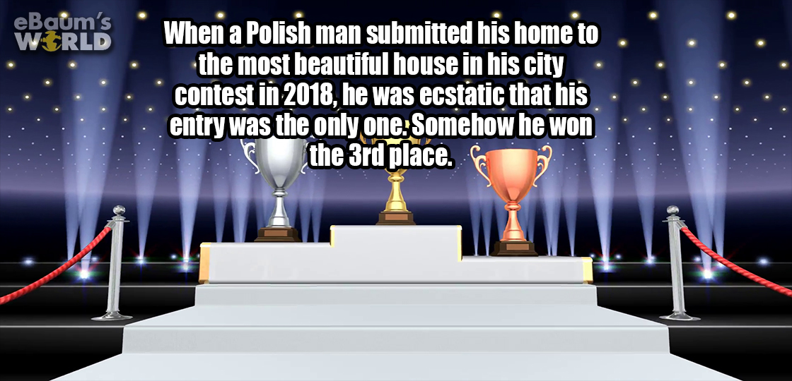 trophy - eBaum's World When a Polish man submitted his home to the most beautiful house in his city contest in 2018, he was ecstatic that his . .entry was the only one.Somehow he won the 3rd place.Co