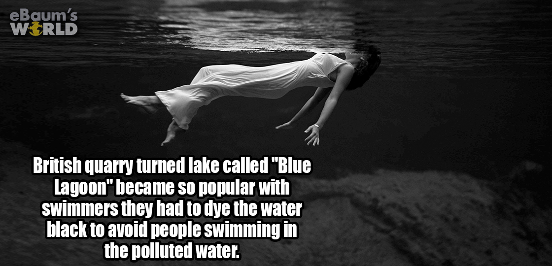 water - eBaum's World British quarry turned lake called "Blue Lagoon" became so popular with swimmers they had to dye the water black to avoid people swimming in the polluted water.