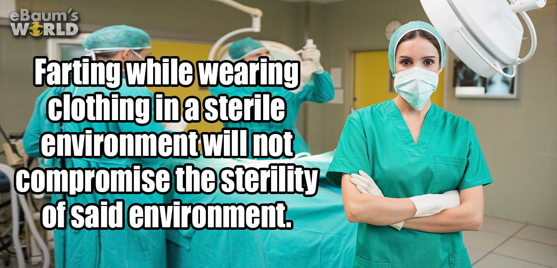 surgeon - eBaum's World Farting while wearing clothing in a sterile environment will not compromise the sterility of said environment.