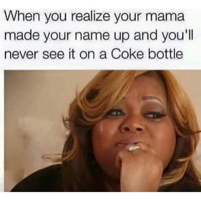 tweet - funny ghetto memes 2019 - When you realize your mama made your name up and you'll never see it on a Coke bottle