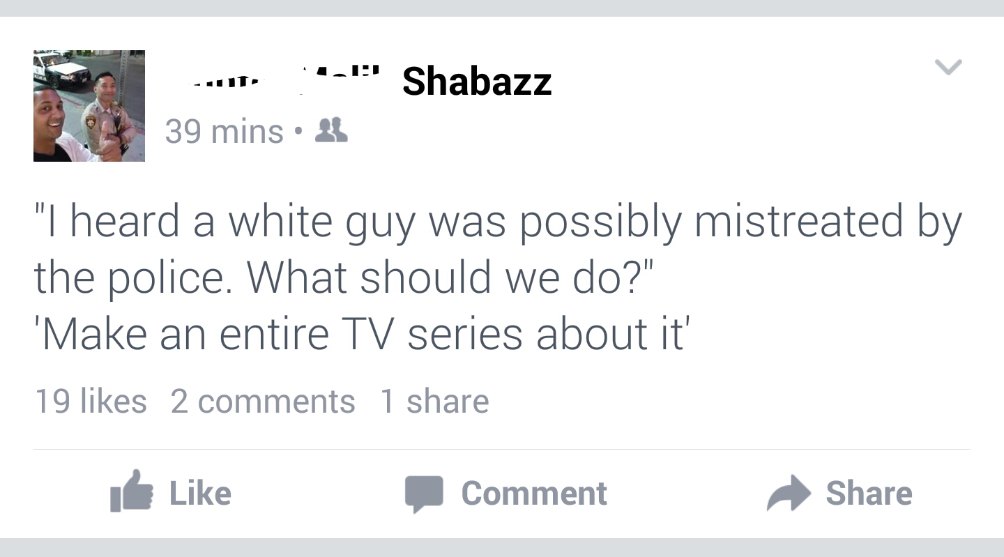 tweet - document - Shabazz ...It 39 mins 4 "I heard a white guy was possibly mistreated by the police. What should we do?" 'Make an entire Tv series about it' 19 2 1 Comment