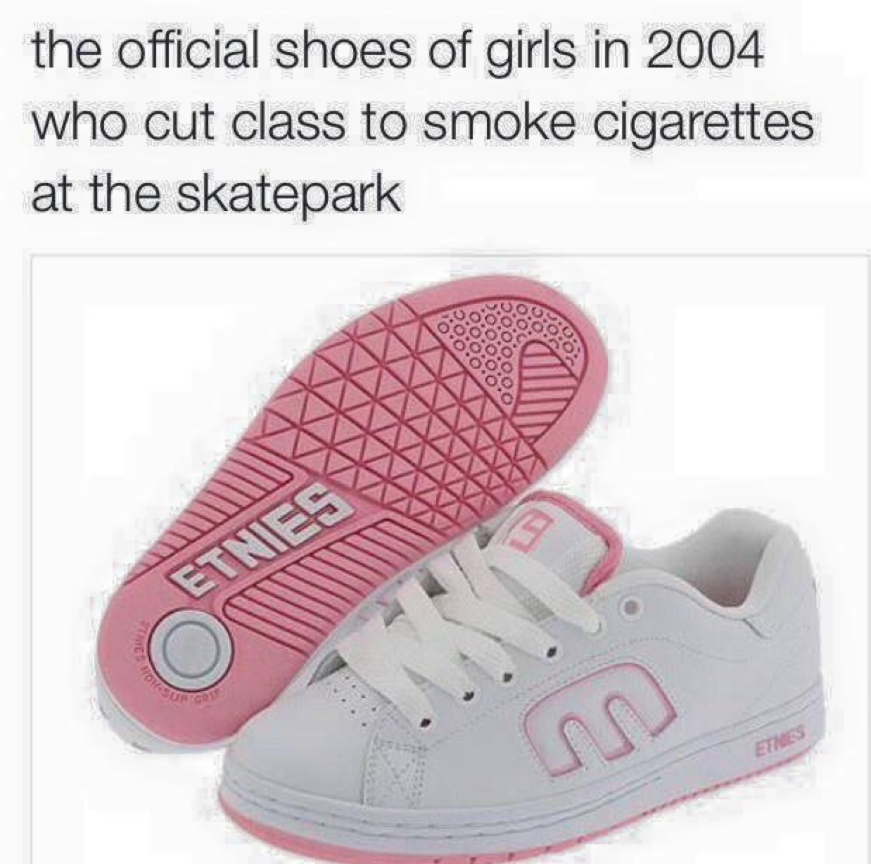 tweet - etnies 2005 - the official shoes of girls in 2004 who cut class to smoke cigarettes at the skatepark Etnes Etus