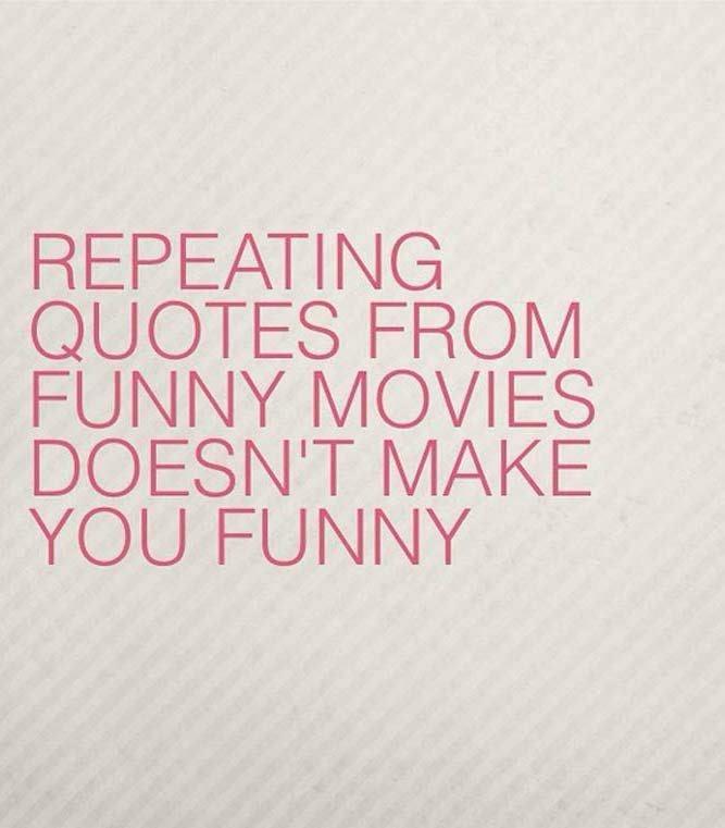 quotes about moving - Repeating Quotes From Funny Movies Doesn'T Make You Funny