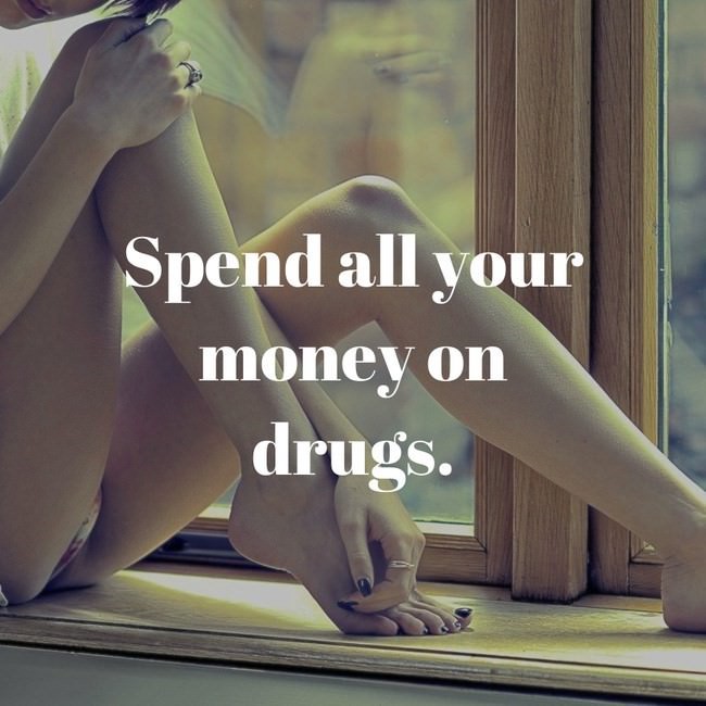 inspirational memes - Spend all your money on drugs.
