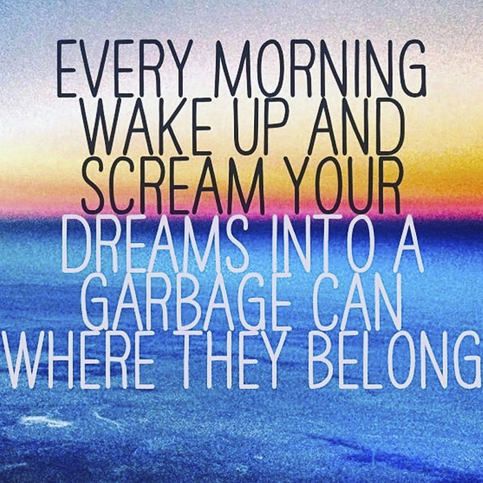 unspirational quotes - Every Morning Dreams Into A Garbage Can Where They Belong