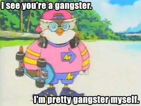 see that you re gangster - I see you're a gangster? I'm pretty gangster mysell.