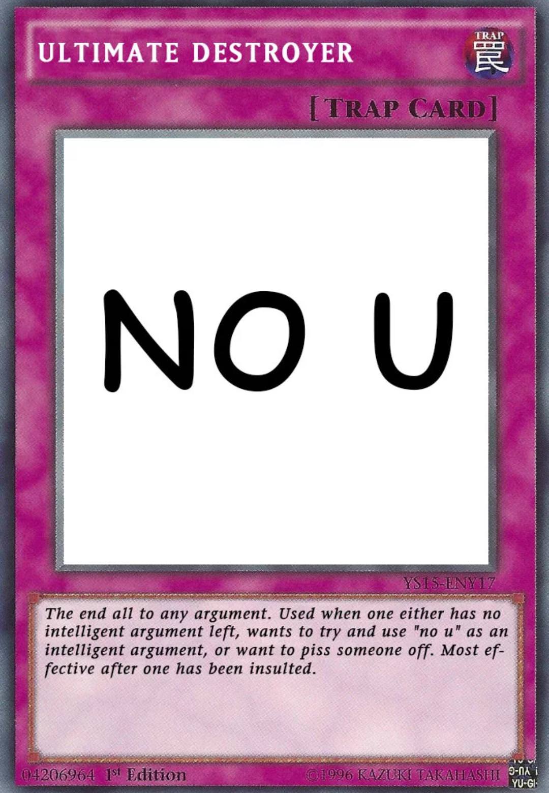 win an argument card - Trar Ultimate Destroyer | Trap Card No U YsisENY17. The end all to any argument. Used when one either has no intelligent argument left, wants to try and use "no u" as an intelligent argument, or want to piss someone off. Most ef fec