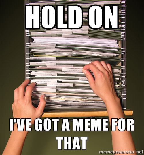 have the perfect meme - Hold On Unuill I'Ve Got A Meme For That memegenerator.net