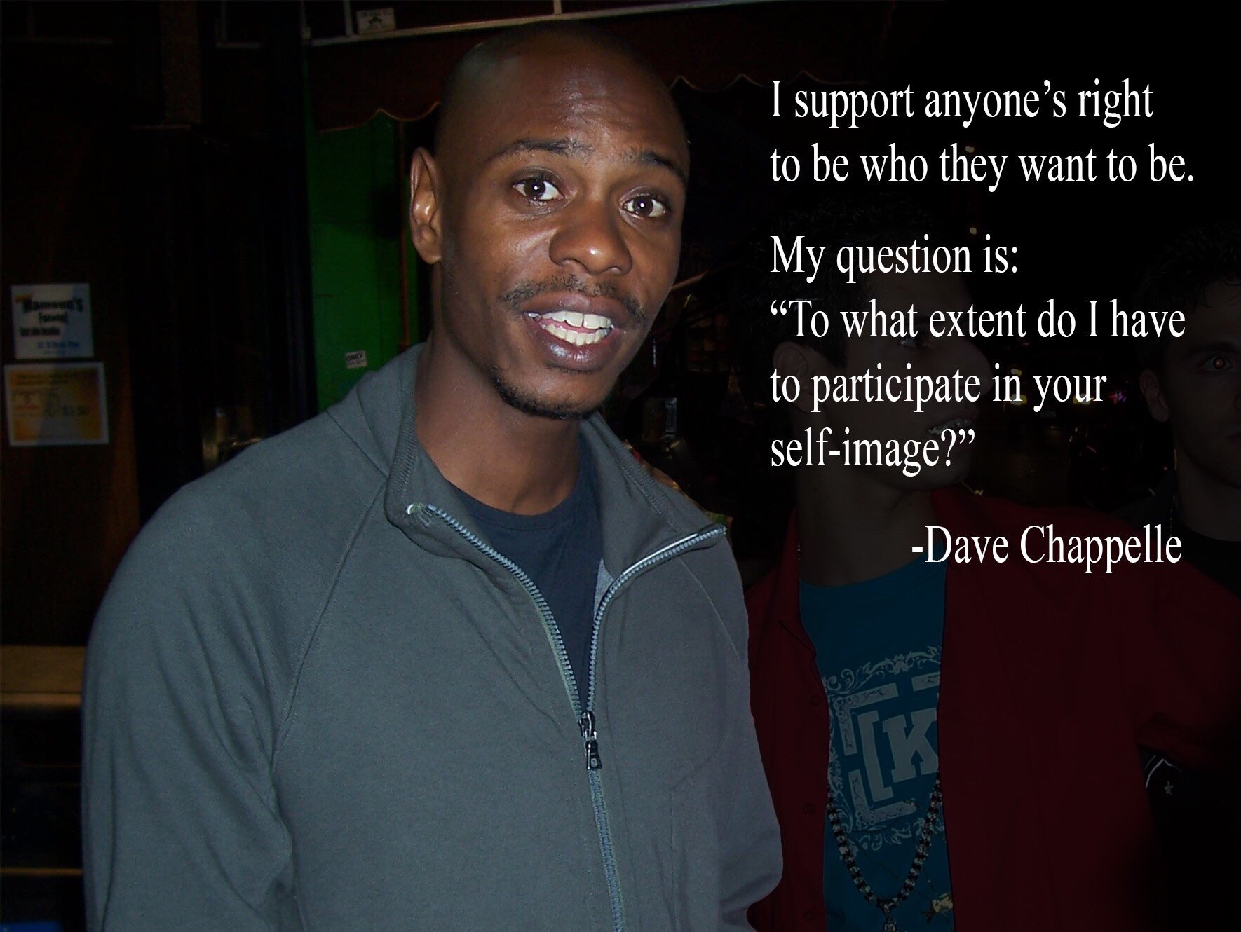 dave chappelle chip - mes I support anyone's right to be who they want to be. My question is "To what extent do I have to participate in your selfimage? Dave Chappelle verer