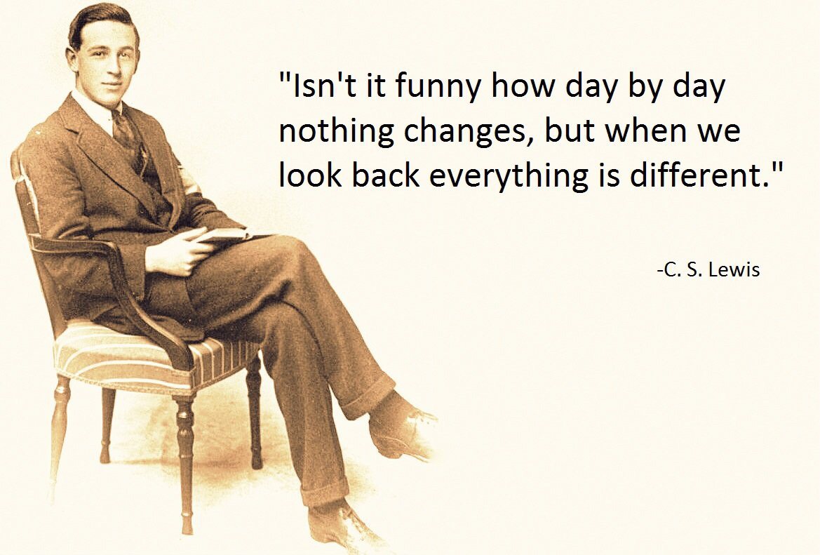 cs lewis young - "Isn't it funny how day by day nothing changes, but when we look back everything is different." C. S. Lewis