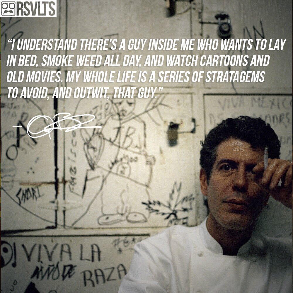 anthony bourdain quote - Qarsvlts I Understand There'S A Guy Inside Me Who Wants To Lay In Bed, Smoke Weed All Day, And Watch Cartoons And Old Movies. My Whole Life Is A Series Of Stratagems To Avoid, And Outwit, That Guy." Va Mexic Rs D Oi Viva La De Baz