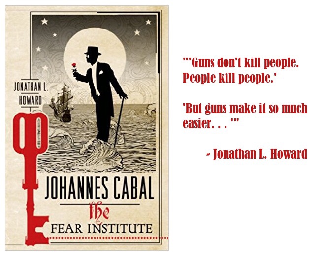 Jonathan L. Howard - "Guns don't kill people. People kill people.' Jonathani Howard "But guns make it so much easier..." Jonathan L. Howard Johannes Cabal lhe Fear Institute
