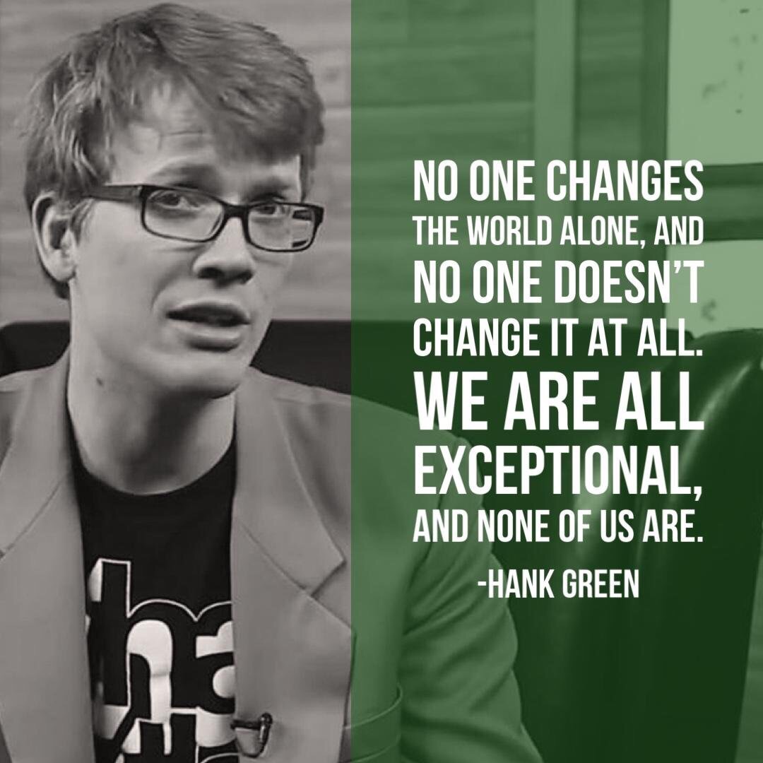 hank green crash course - No One Changes The World Alone, And No One Doesn'T Change It At All. We Are All Exceptional, And None Of Us Are. Hank Green