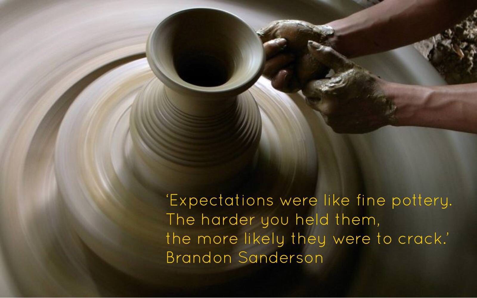 ceramic art - 'Expectations were fine pottery. The harder you held them, the more ly they were to crack.' Brandon Sanderson