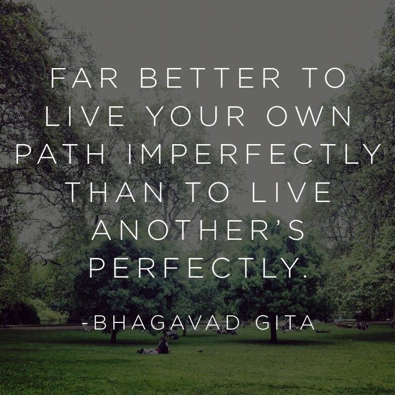 nature - Far Better To Live Your Own Path Imperfectly Than To Live Another'S Perfectly. Bhagavad Gita