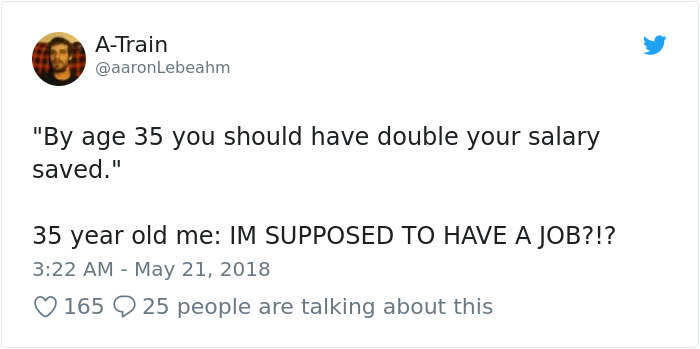 Humour - ATrain Lebeahm "By age 35 you should have double your salary saved." 35 year old me Im Supposed To Have A Job?!? 165 Q