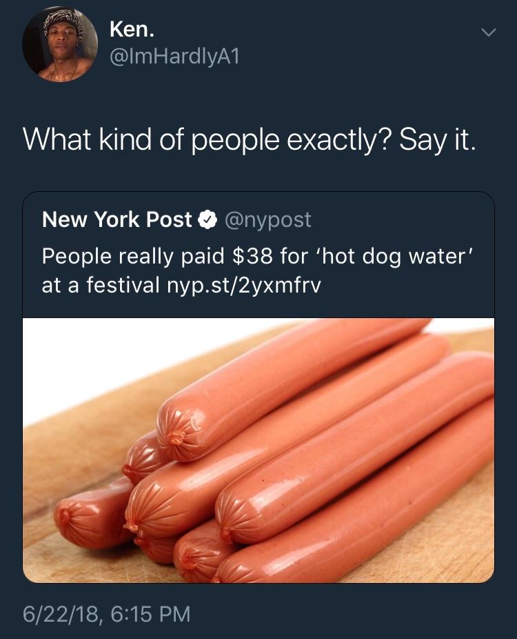 frankfurter würstchen - Ken. HardlyA1 Kem Haraliya What kind of people exactly? Say it. New York Post People really paid $38 for 'hot dog water' at a festival nyp.st2yxmfrv 62218,