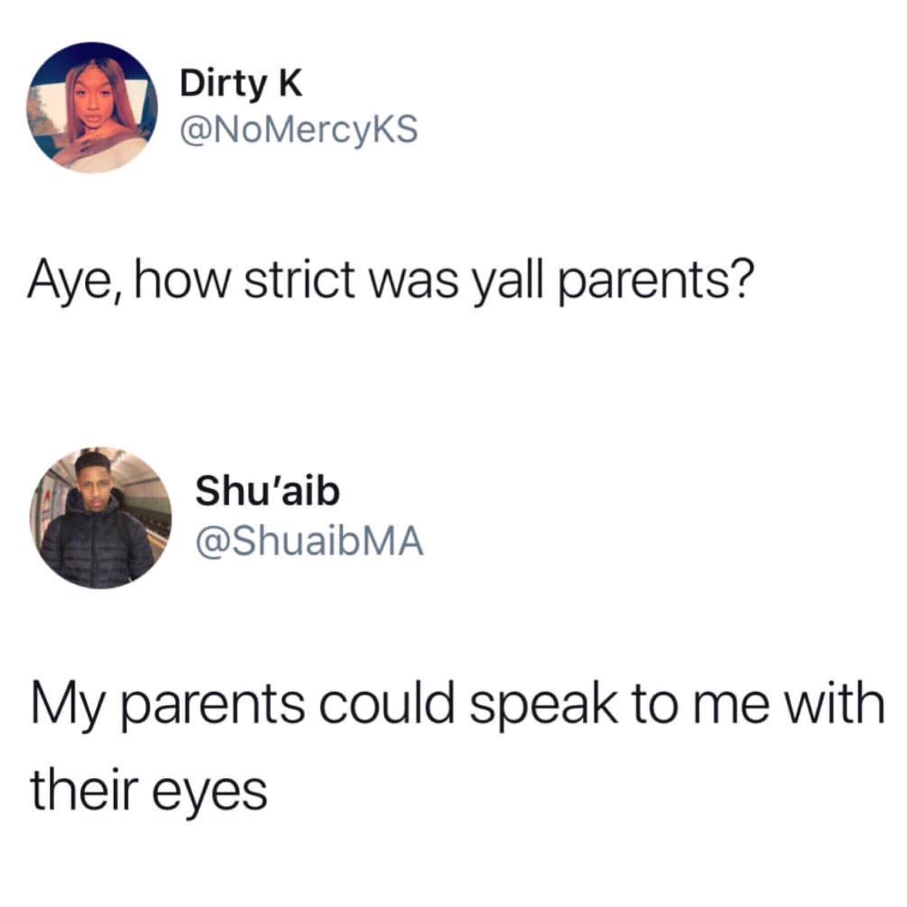 strict parents meme - Dirty K Aye, how strict was yall parents? Shu'aib Shu'aib My parents could speak to me with their eyes