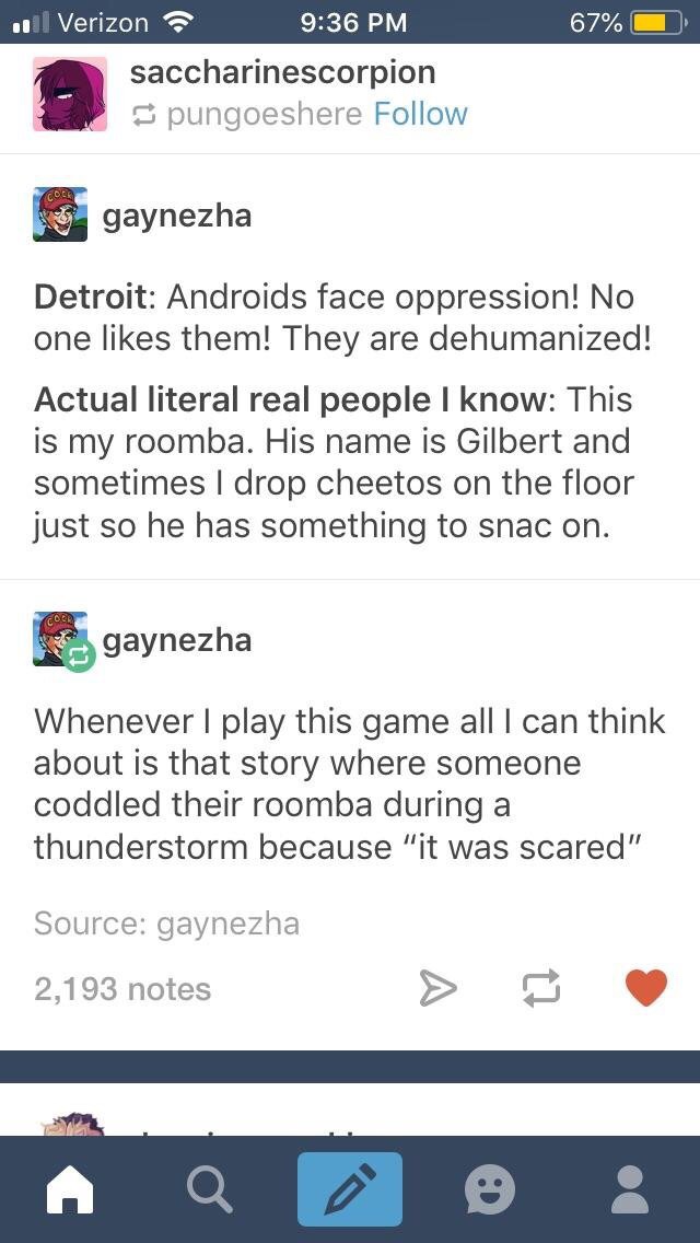 detroit become human roomba - 67% 0 .01 Verizon saccharinescorpion pungoeshere 5 gaynezha Detroit Androids face oppression! No one them! They are dehumanized! Actual literal real people I know This is my roomba. His name is Gilbert and sometimes I drop ch