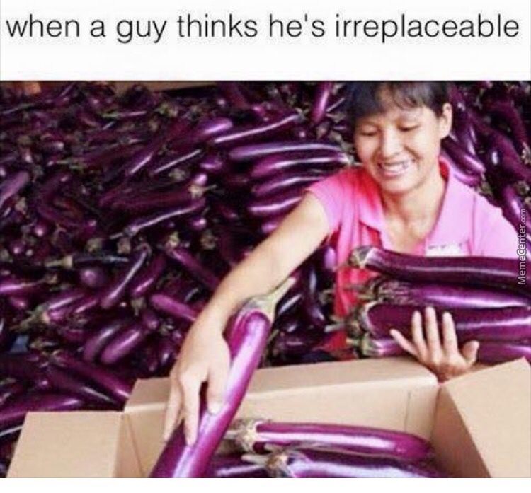 eggplant meme - when a guy thinks he's irreplaceable MemeCenter.com