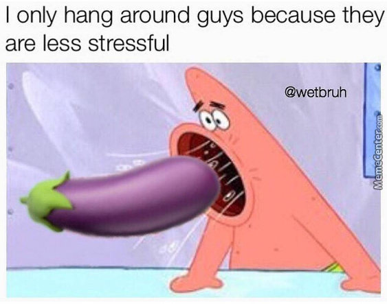 only hang out with guys meme - I only hang around guys because they are less stressful MemeCenter.com