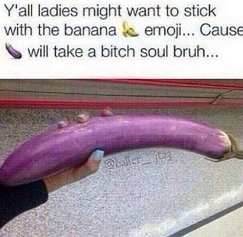 eggplant meme - Y'all ladies might want to stick with the banana e emoji... Cause will take a bitch soul bruh... sate