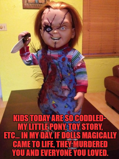 creepy doll chucky - Kids Today Are So Coddled My Little Pony Toy Story Etc.. In My Day, If Dolls Magically Came To Life, They Murdered You And Everyone You Loved.