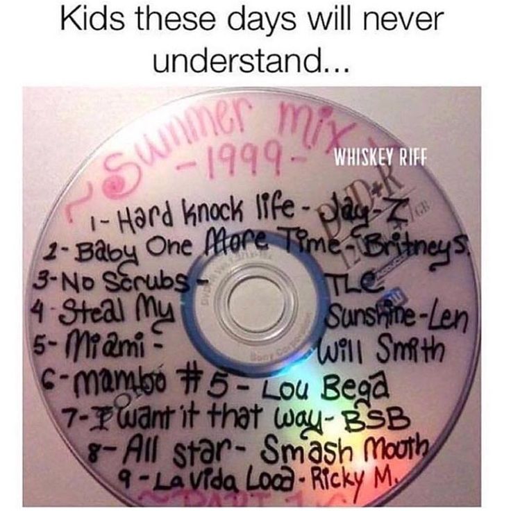 kids these days won t understand - Kids these days will never understand... 6 m 1999 Whiskey Riff Hard Knock lifetale 2Baby One More Time Britneys 3No Scrubs n Tle 4 Steal My SunshineLen 5 Miami Will Smith 6mamboo Lou Bega 7 I want it that way Bsb gAll st