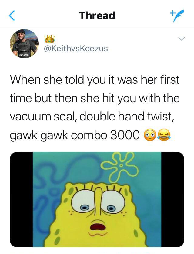 tweet - gawk gawk 300 - Thread When she told you it was her first time but then she hit you with the vacuum seal, double hand twist, gawk gawk combo 3000 e Cs
