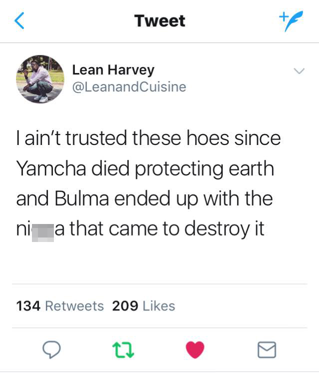 tweet - Girlfriend - Tweet Lean Harvey I ain't trusted these hoes since Yamcha died protecting earth and Bulma ended up with the nia that came to destroy it 134 209