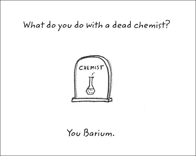 dad jokes -Humour - What do you do with a dead chemist? Chemist You Barium.