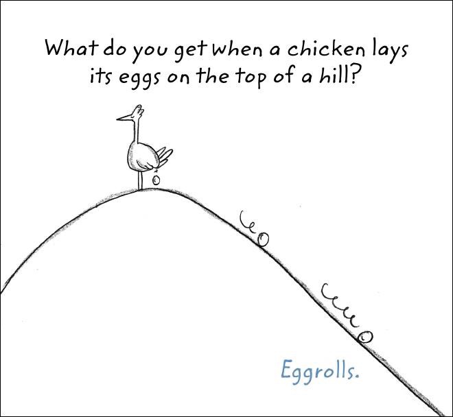 dad jokes -swerling and lazar puns - What do you get when a chicken lays its eggs on the top of a hill? Eggrolls.
