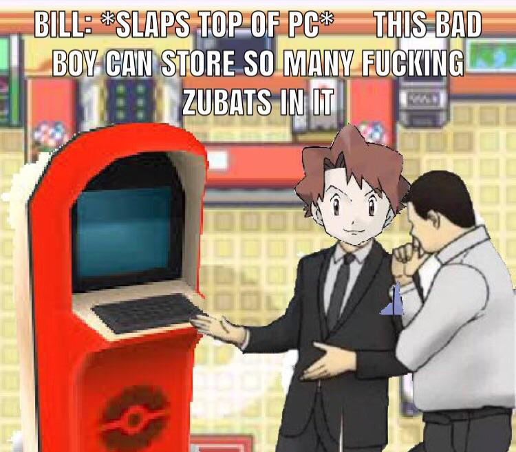 bad boy meme - Bill Slaps Top Of Pc This Bad Boy Can Store So Many Fucking Zubats In It