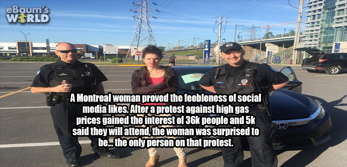 things i know about you - eBaum's World A Montreal woman proved the feebleness of social media . After a protest against high gas prices gained the interest of 36k people and 5k said they will attend the woman was surprised to be... the only person on tha