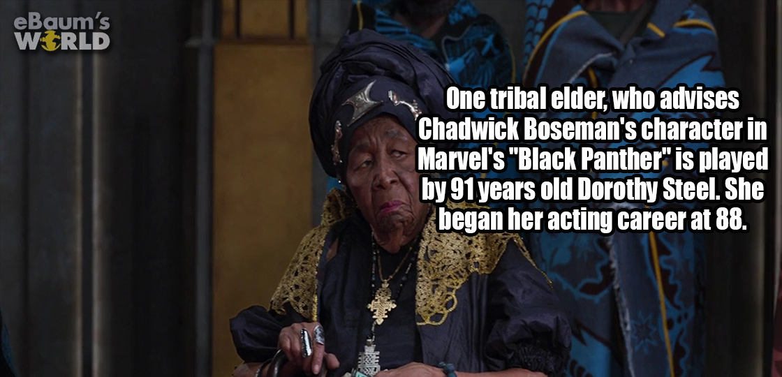 killing fields - eBaum's World One tribal elder, who advises Chadwick Boseman's character in Marvel's "Black Panther" is played by 91 years old Dorothy Steel. She began her acting career at 88.