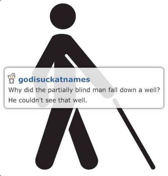 dad jokes - dark corny jokes - godisuckatnames Why did the partially blind man fall down a well? He couldn't see that well.