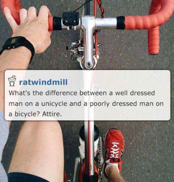 dad jokes - ratwindmill What's the difference between a well dressed man on a unicycle and a poorly dressed man on a bicycle? Attire. In