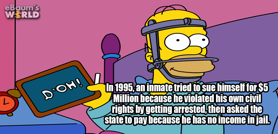 cartoon - Bau D'Oh! In 1995, an inmate tried to sue himself for $5 Million because he violated his own civil rights by getting arrested, then asked the state to pay because he has no income in jail.
