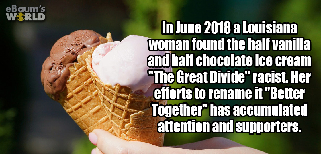 lisbon - eBaum's World In a Louisiana woman found the half vanilla and half chocolate ice cream "The Great Divide" racist. Her efforts to rename it "Better Together" has accumulated attention and supporters.