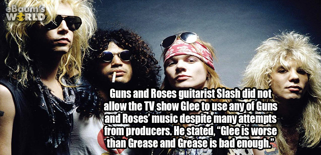 eBgums Re Guns and Roses guitarist Slash did not allow the Tv show Glee to use any of Guns and Roses' music despite many attempts from producers. He stated, "Glee is worse than Grease and Grease is bad enough." Tv
