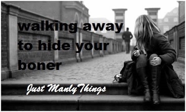 just manly things - walking away, to hide your boner Just Manly Things