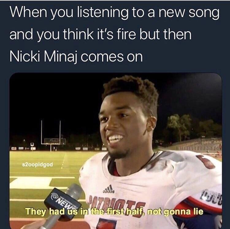 good songs meme - When you listening to a new song and you think it's fire but then Nicki Minaj comes on $2oopidgod They had us in the first half, not gonna lie